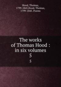 The works of Thomas Hood : in six volumes. 5