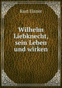 Wilhelm Liebknecht, sein Leben und wirken