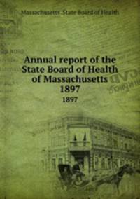Annual report of the State Board of Health of Massachusetts. 1897