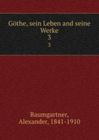 Gthe, sein Leben and seine Werke. 3