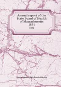 Annual report of the State Board of Health of Massachusetts. 1891