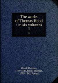The works of Thomas Hood : in six volumes. 1