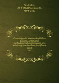 Grundzge der wissenschaftlichen Botanik, nebst einer methodologischen Einleitung also Anleitung zum Studium der Pflanze. 1861
