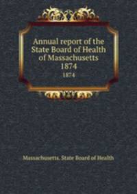 Annual report of the State Board of Health of Massachusetts. 1874