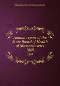 Annual report of the State Board of Health of Massachusetts. 1869
