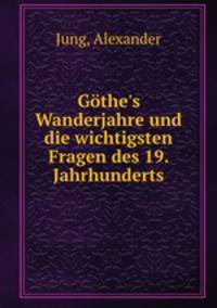 Gthe`s Wanderjahre und die wichtigsten Fragen des 19. Jahrhunderts