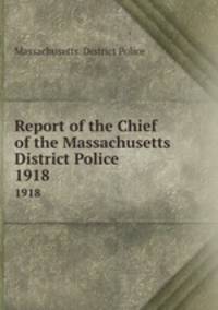 Report of the Chief of the Massachusetts District Police. 1918