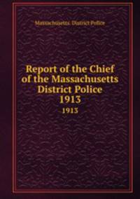 Report of the Chief of the Massachusetts District Police. 1913
