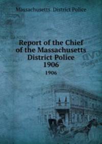 Report of the Chief of the Massachusetts District Police. 1906