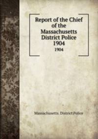 Report of the Chief of the Massachusetts District Police. 1904