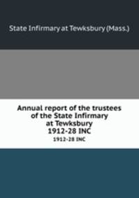 Annual report of the trustees of the State Infirmary at Tewksbury. 1912-28 INC