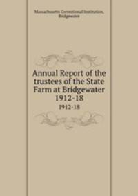 Annual Report of the trustees of the State Farm at Bridgewater. 1912-18