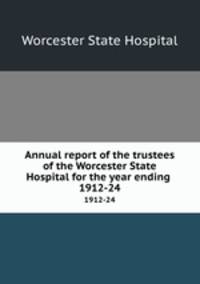 Annual report of the trustees of the Worcester State Hospital for the year ending . 1912-24
