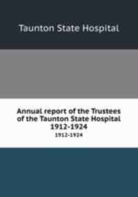 Annual report of the Trustees of the Taunton State Hospital. 1912-1924