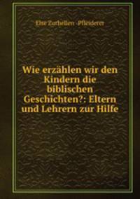 Wie erzhlen wir den Kindern die biblischen Geschichten?: Eltern und Lehrern zur Hilfe