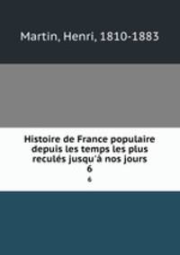 Histoire de France populaire depuis les temps les plus reculs jusqu` nos jours. 6