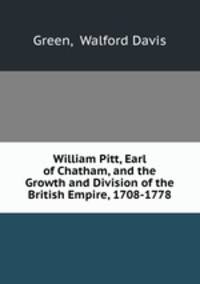 William Pitt, Earl of Chatham, and the Growth and Division of the British Empire, 1708-1778