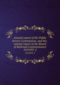 Annual report of the Public Service Commission, and the . annual report of the Board of Railroad Commissioners. 1919/PT. 2