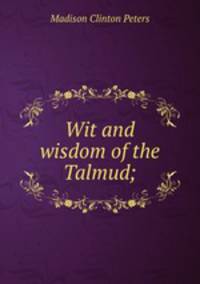 Wit and wisdom of the Talmud;