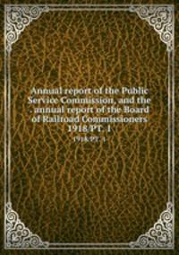 Annual report of the Public Service Commission, and the . annual report of the Board of Railroad Commissioners. 1918/PT. 1