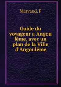 Guide du voyageur a Angou lme, avec un plan de la Ville d`Angoulme