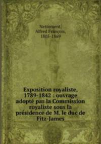 Exposition royaliste, 1789-1842 : ouvrage adopt par la Commission royaliste sous la prsidence de M. le duc de Fitz-James