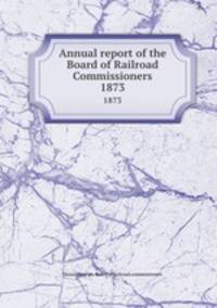 Annual report of the Board of Railroad Commissioners. 1873