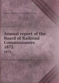 Annual report of the Board of Railroad Commissioners. 1872