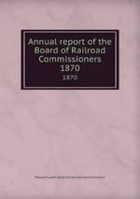 Annual report of the Board of Railroad Commissioners. 1870