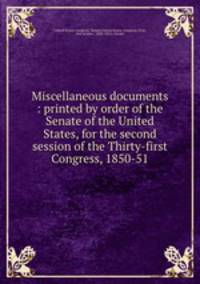 Miscellaneous documents : printed by order of the Senate of the United States, for the second session of the Thirty-first Congress, 1850-51
