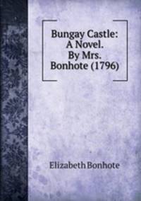 Bungay Castle: A Novel. By Mrs. Bonhote (1796)
