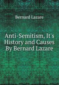 Anti-Semitism, It`s History and Causes By Bernard Lazare