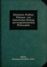 Dionysios, Proklos, Plotinos : ein historischer Beitrag zur neuplatonischen Philosophie