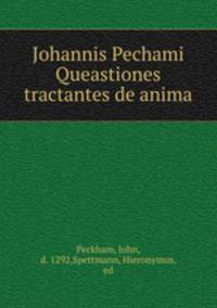 Johannis Pechami Queastiones tractantes de anima