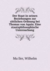 Der Staat in seinen Beziehungen zur sittlichen Ordnung bei Thomas von Aquin. Eine staatsphilosophische Untersuchung