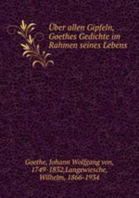 ber allen Gipfeln, Goethes Gedichte im Rahmen seines Lebens