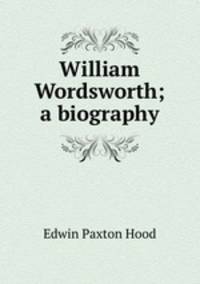 William Wordsworth; a biography