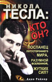 Никола Тесла. Кто он? Посланец потустороннего мира, разумной Вселенной, жутких сил?