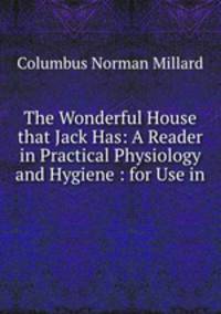 The Wonderful House that Jack Has: A Reader in Practical Physiology and Hygiene : for Use in .