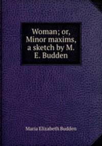 Woman; or, Minor maxims, a sketch by M.E. Budden.