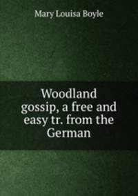 Woodland gossip, a free and easy tr. from the German