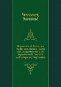 Huysmans et l`me des Foules de Lourdes : notes de critique suivies d`un rpertoire de l`oeuvre catholique de Huysmans
