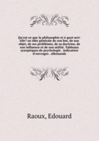 Qu`est-ce que la philosophie et quoi sert-elle? ou ide gnrale de son but, de son objet, de ses problmes, de sa doctrine, de son influence et de son utilit. Tableaux synoptiques de psychologie . indication d`ouvrages . allemands
