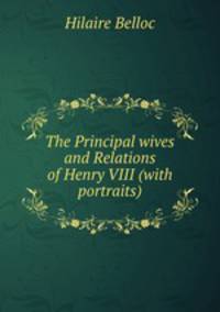 The Principal wives and Relations of Henry VIII (with portraits)