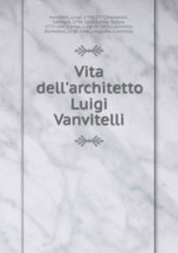 Vita dell`architetto Luigi Vanvitelli