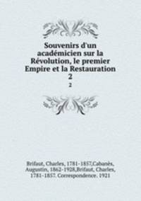 Souvenirs d`un acadmicien sur la Rvolution, le premier Empire et la Restauration. 2