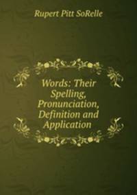 Words: Their Spelling, Pronunciation, Definition and Application .