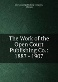 The Work of the Open Court Publishing Co.: 1887 - 1907.
