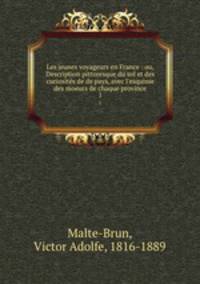 Les jeunes voyageurs en France : ou, Description pittoresque du sol et des curiosits de de pays, avec l`esquisse des moeurs de chaque province. 1