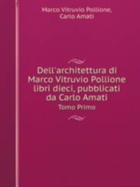 Dell`architettura di Marco Vitruvio Pollione libri dieci, pubblicati da Carlo Amati. Tomo Primo